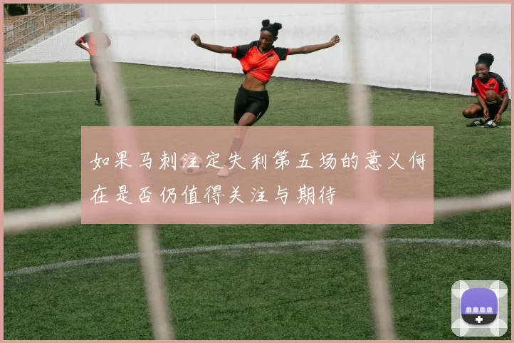 如果马刺注定失利第五场的意义何在是否仍值得关注与期待