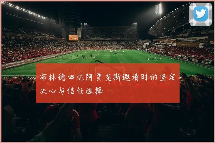 布林德回忆阿贾克斯邀请时的坚定决心与信任选择