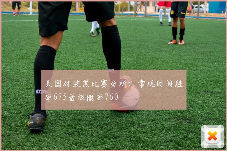 美国对波黑比赛分析：常规时间胜率675晋级概率760