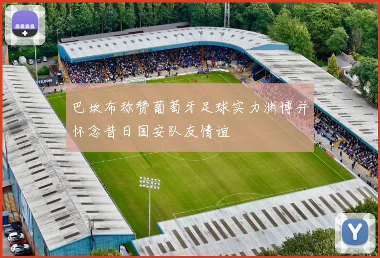 巴坎布称赞葡萄牙足球实力渊博并怀念昔日国安队友情谊