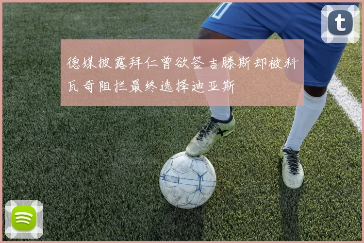 德媒披露拜仁曾欲签吉滕斯却被科瓦奇阻拦最终选择迪亚斯