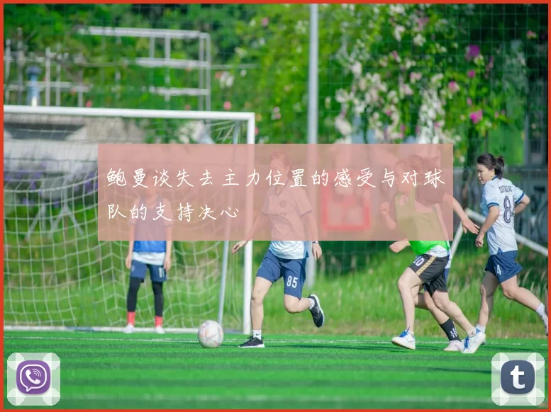 鲍曼谈失去主力位置的感受与对球队的支持决心