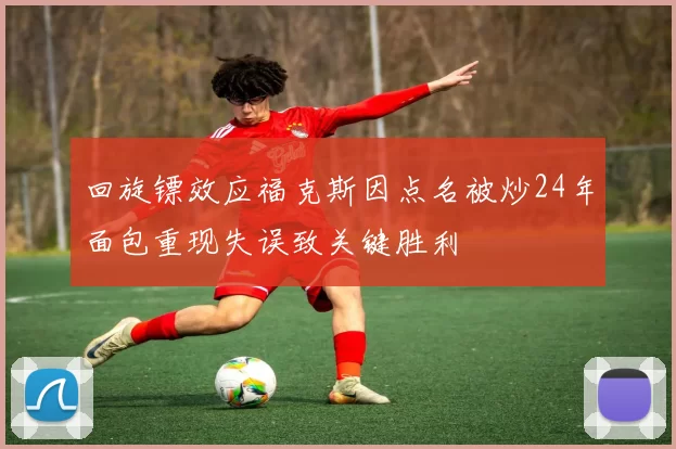回旋镖效应福克斯因点名被炒24年面包重现失误致关键胜利