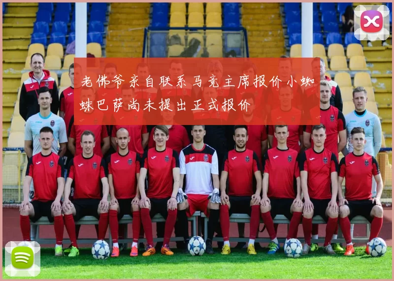 老佛爷亲自联系马竞主席报价小蜘蛛巴萨尚未提出正式报价